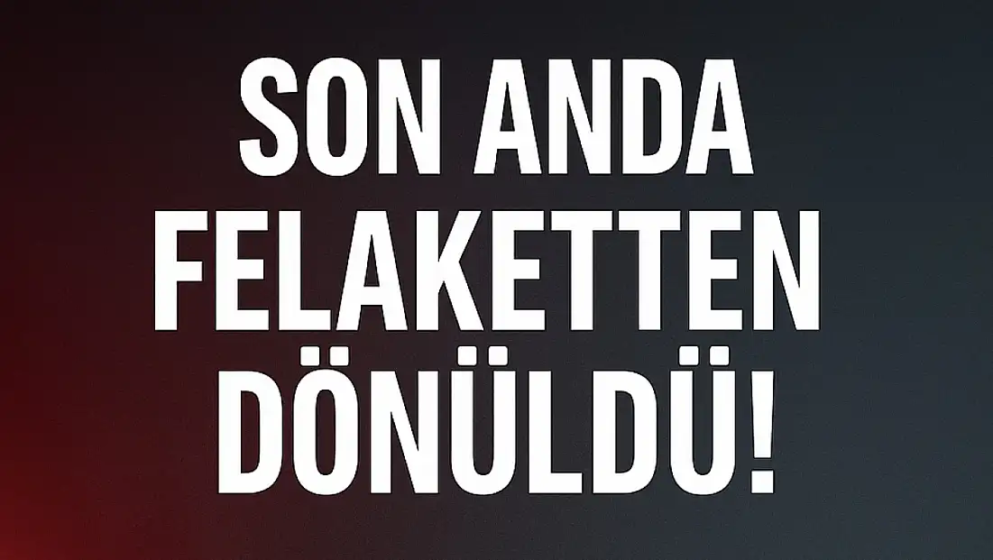 Son anda felaketten dönüldü