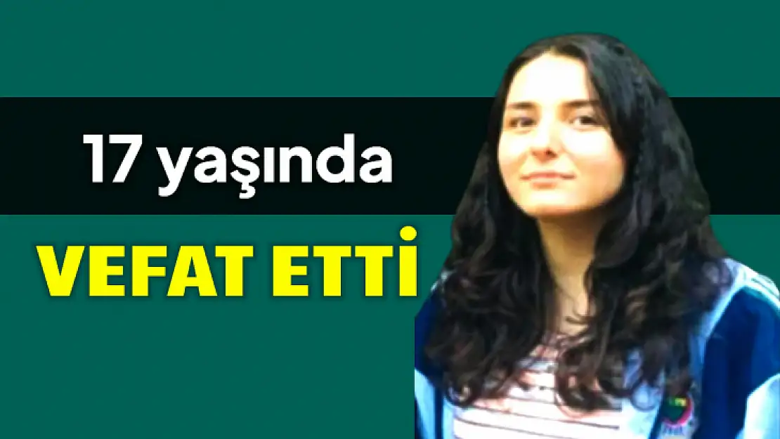 17 yaşında hayatını kaybetti