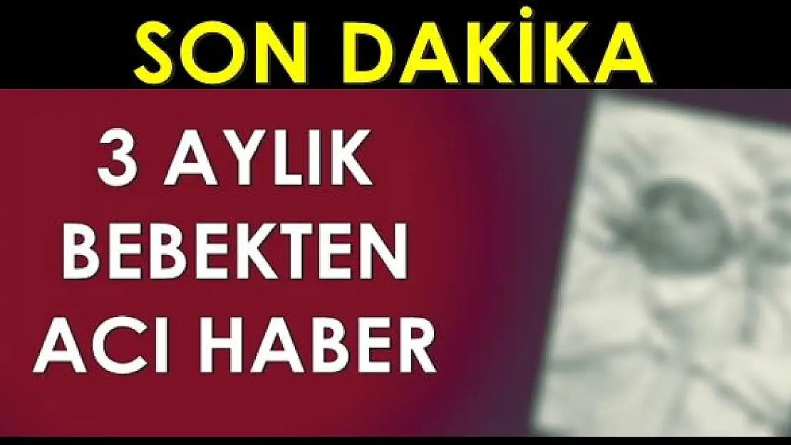 3 aylık bebekten acı haber