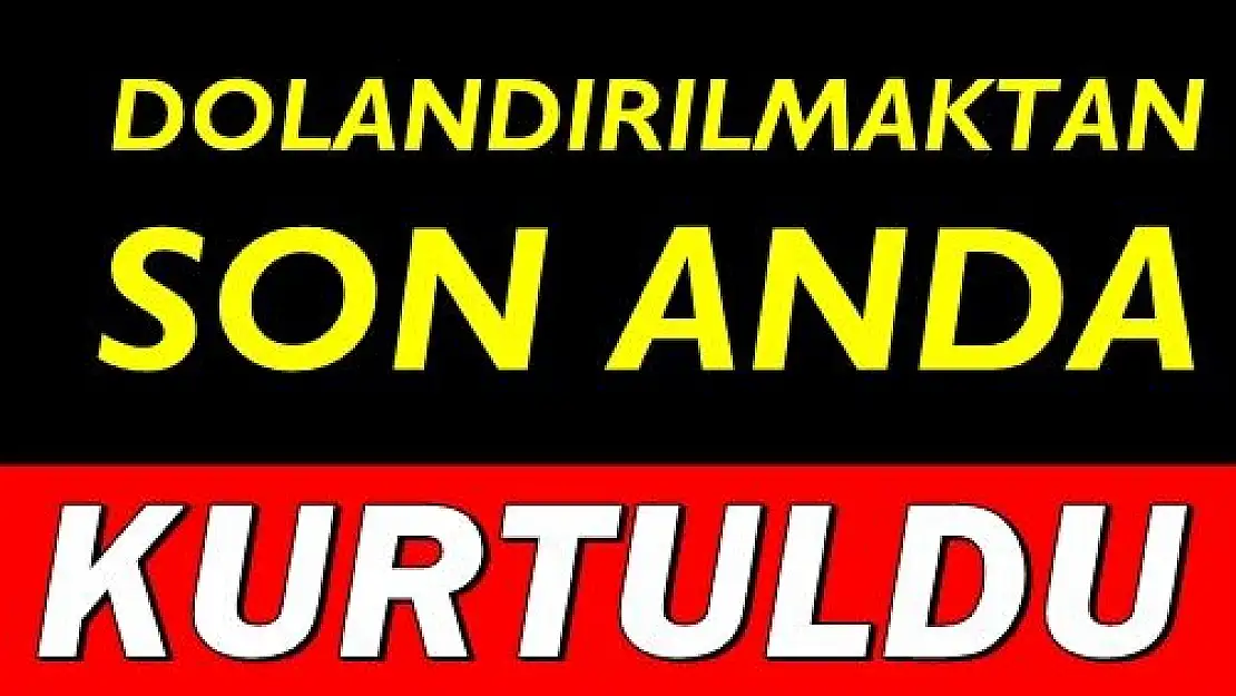 8 bin TL dolandırılmaktan son anda kurtuldu