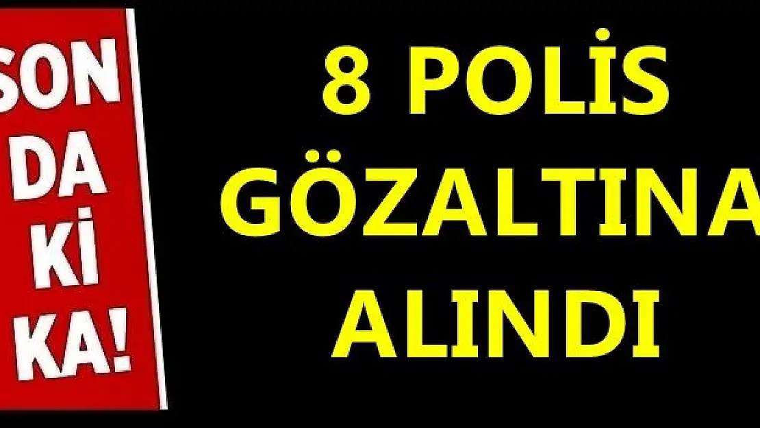 8 polis daha gözaltına alındı