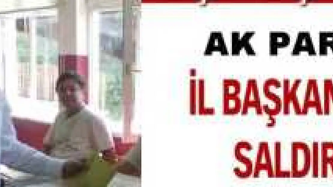 AK PARTİ İL BAŞKANI ARSLAN'A SALDIRI