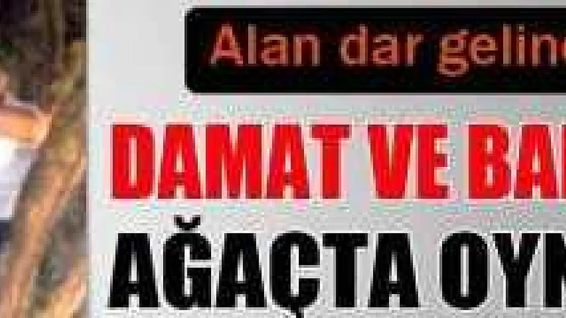 BABA OĞUL AĞAÇTA GÖBEK ATTI