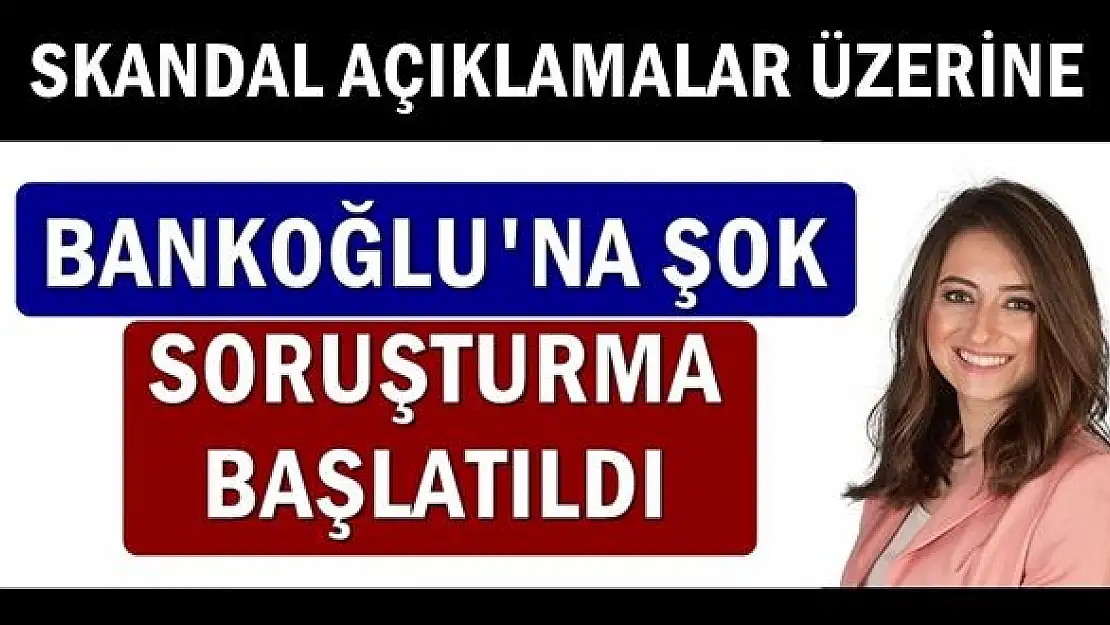 Bankoğlu hakkında soruşturma başlatıldı