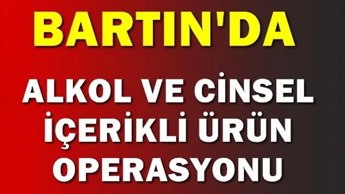 Bartın'da alkol ve cinsel ürün operasyonu