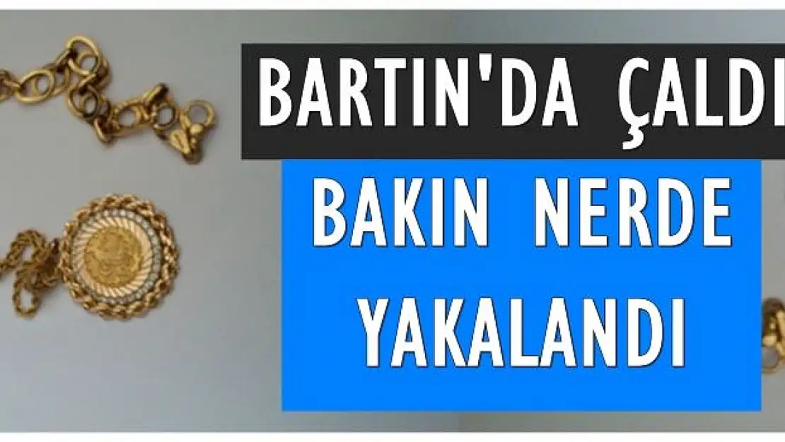 Bartın'da çaldı, bakın nerde yakalandı