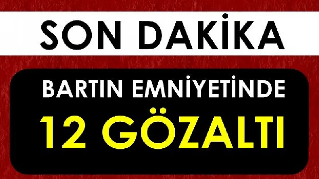 Bartın Emniyetinde 12 gözaltı
