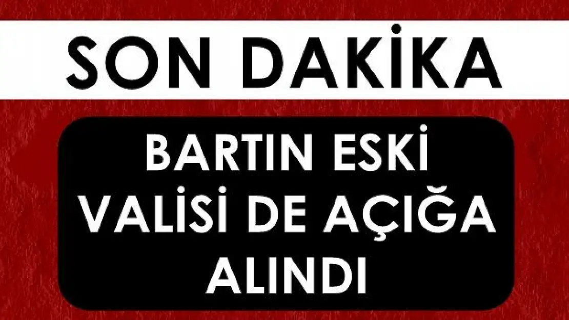 Bartın eski valisi de açığa alındı