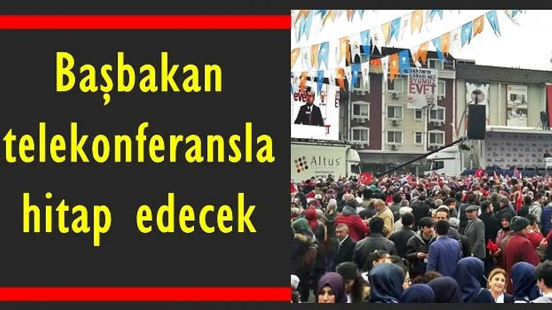 Başbakan telekonferansla bağlanacak
