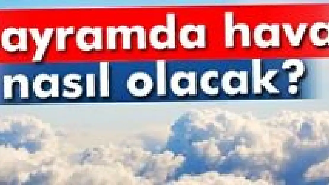 Bayramda hava nasıl olacak?