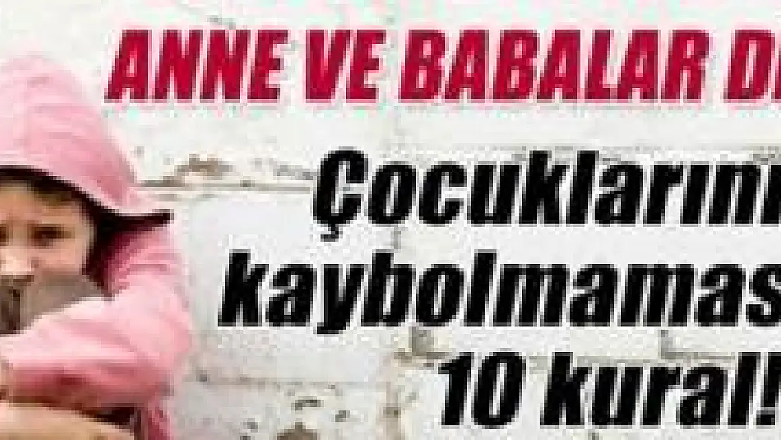 Çocuklarınızın Kaybolmaması İçin 10 Altın Kural 