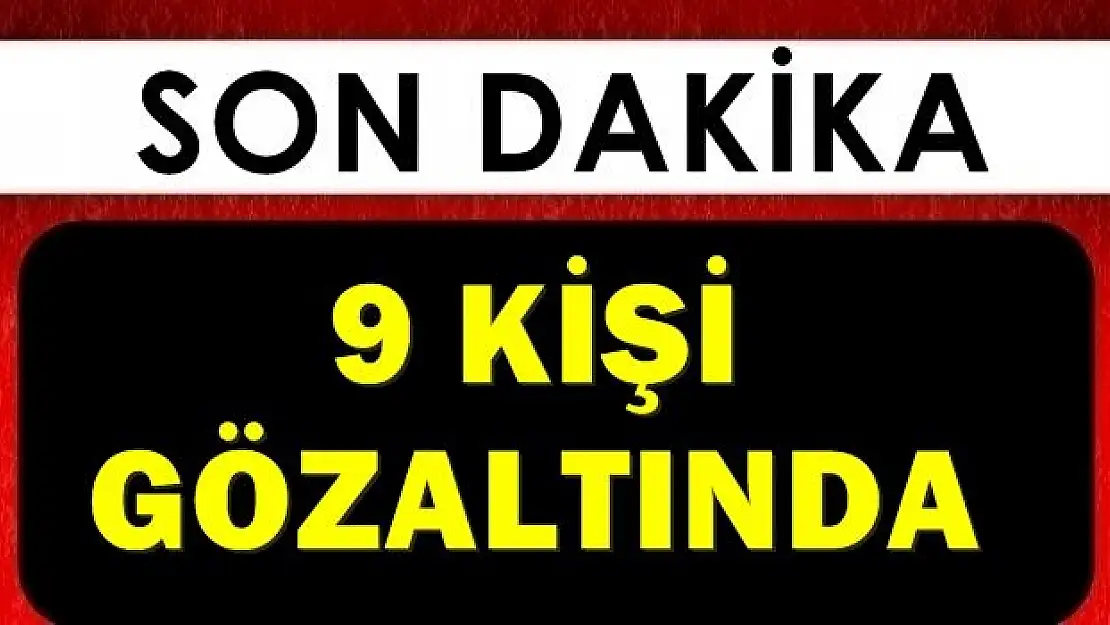 Fetö operasyonu, 9 kişi gözaltında