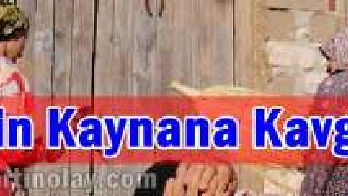 GELİN KAYNANASINI, KAYNANA GELİNİ DÖVDÜ