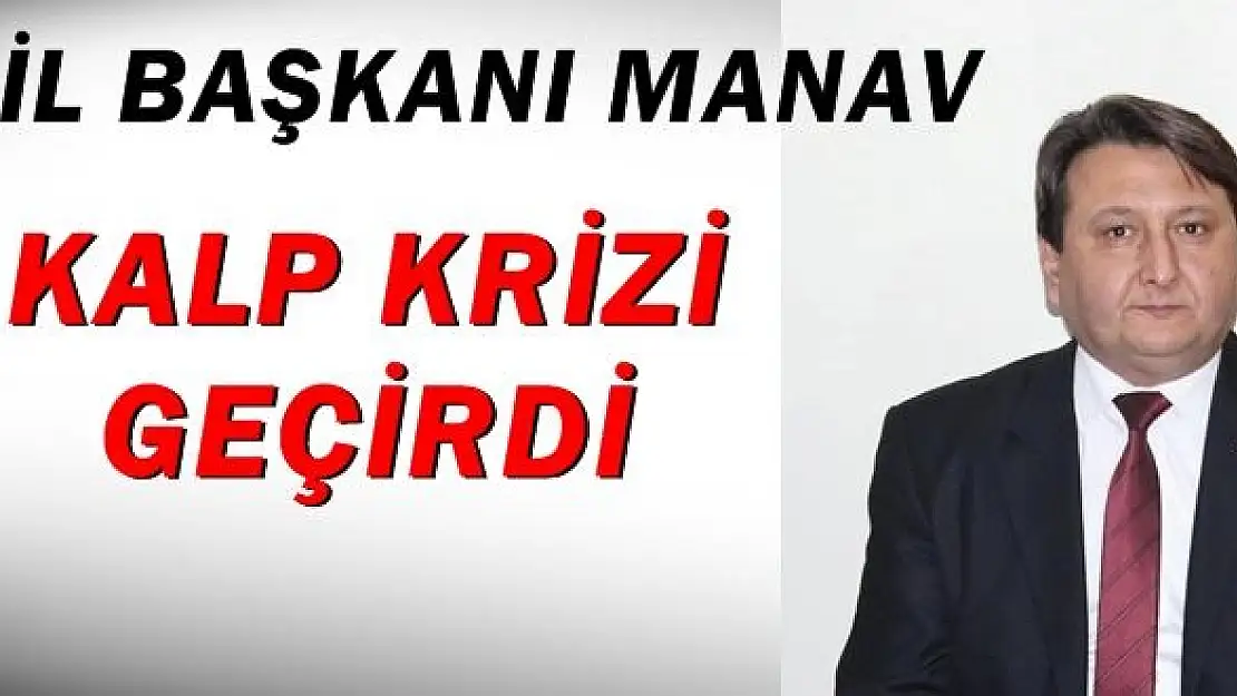 İl Başkanı Manav Kalp Krizi geçirdi 