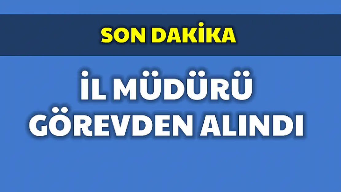 İl Müdürü Görevden alındı