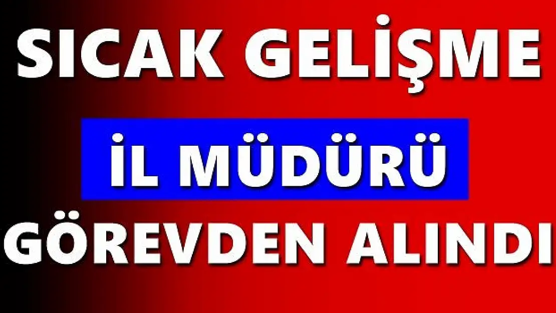 İl Müdürü Görevinden alındı