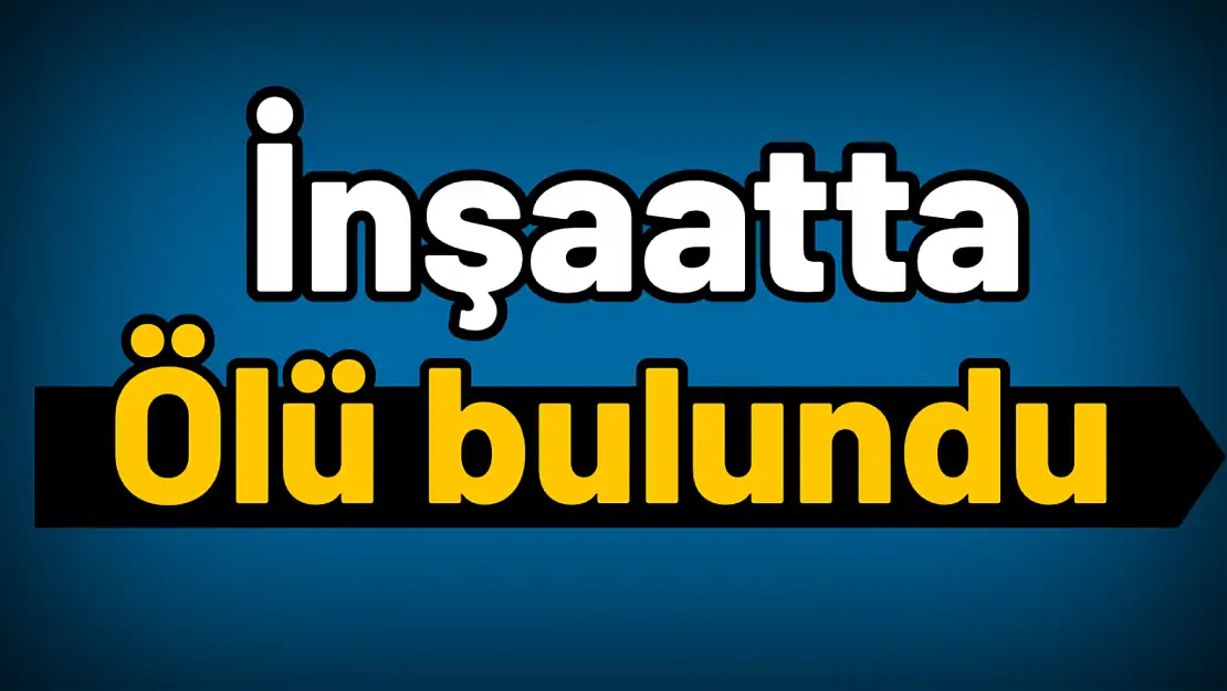 İnşaatta ölü bulundu