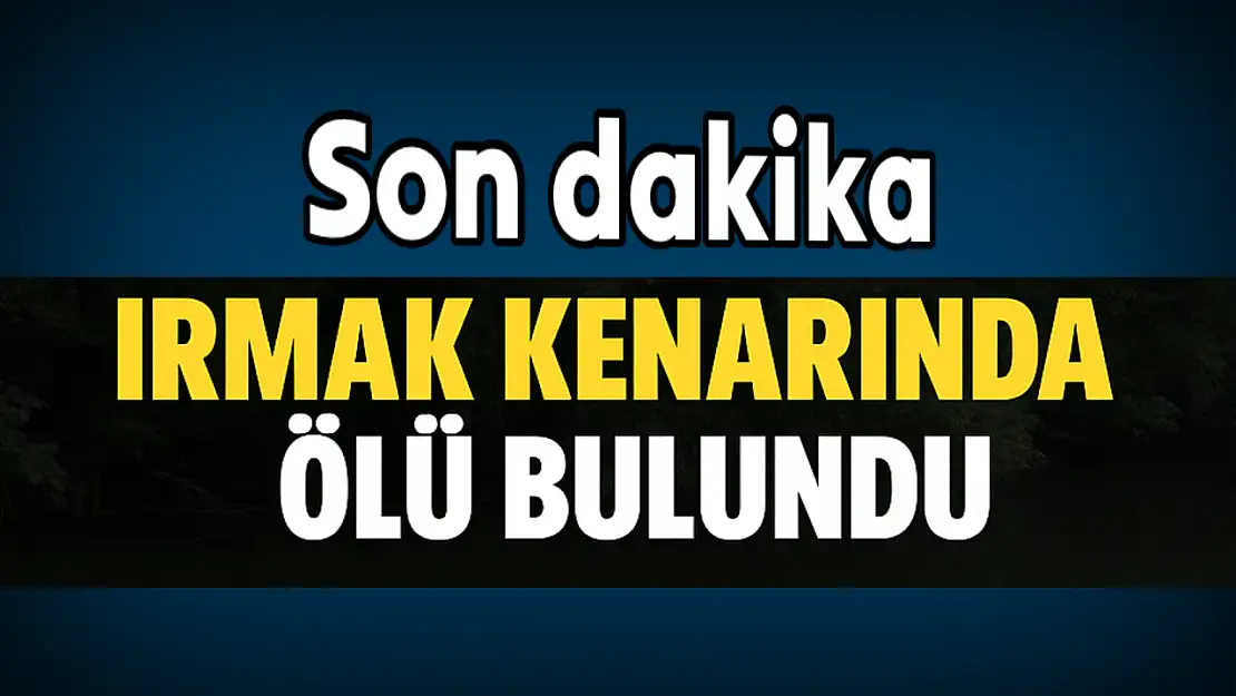 Irmak kenarında ölü bulundu
