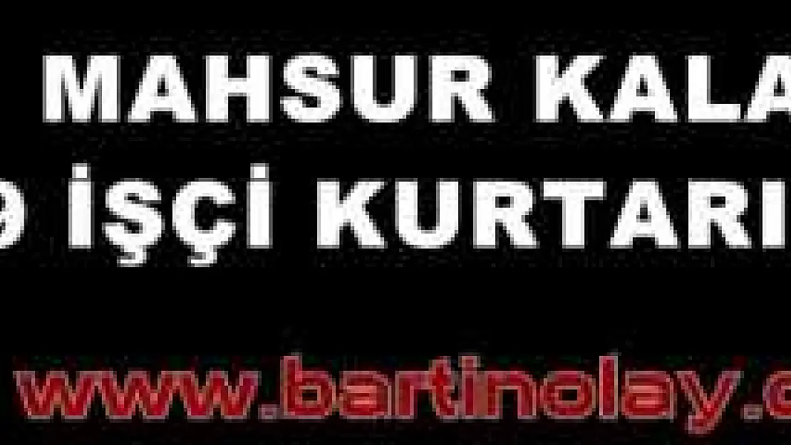 İŞÇİLER SAĞ OLARAK KURTARILDI