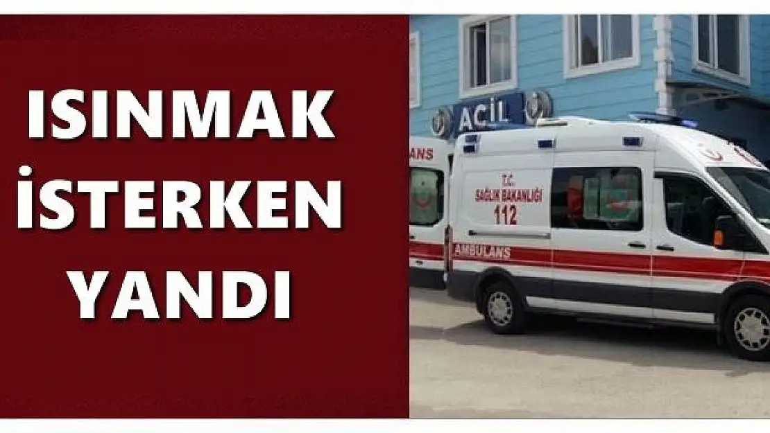 Isınmak isterken yandı