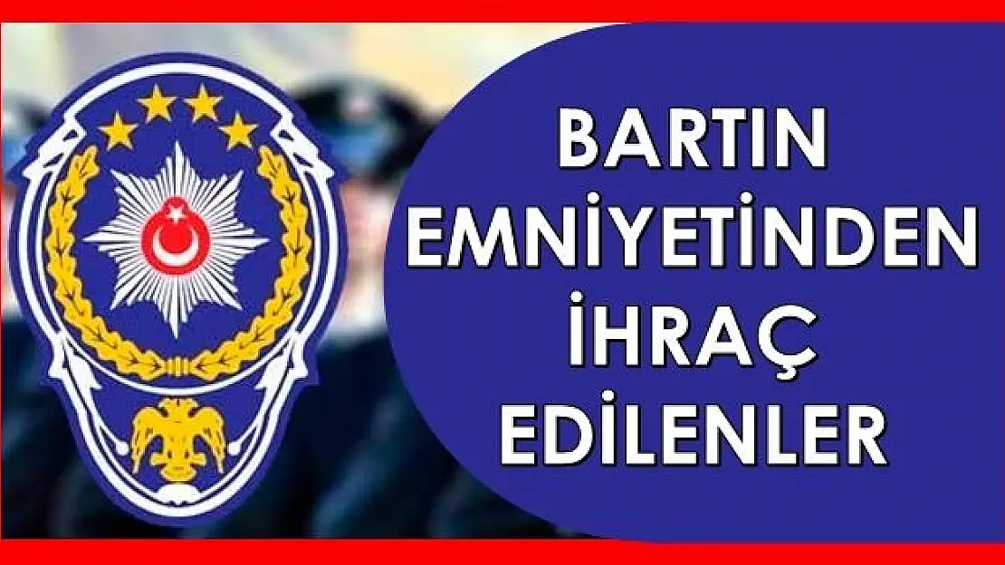 İşte Bartın Emniyetinde ihraç edilenlerin listesi