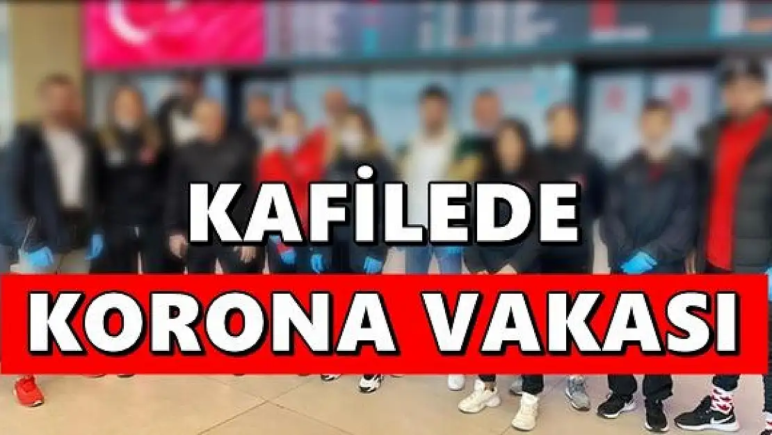 Kafilede koronavirüs vakası çıktı