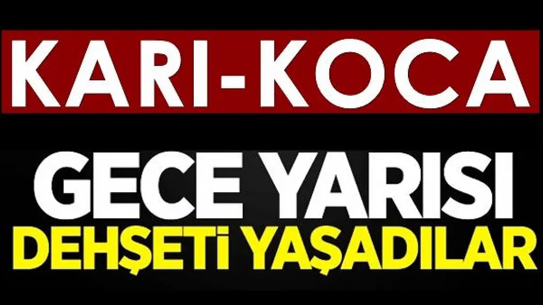 Karı-koca dehşeti yaşadı!