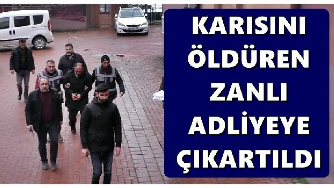 Karısını öldüren zanlı adliyeye çıkartıldı