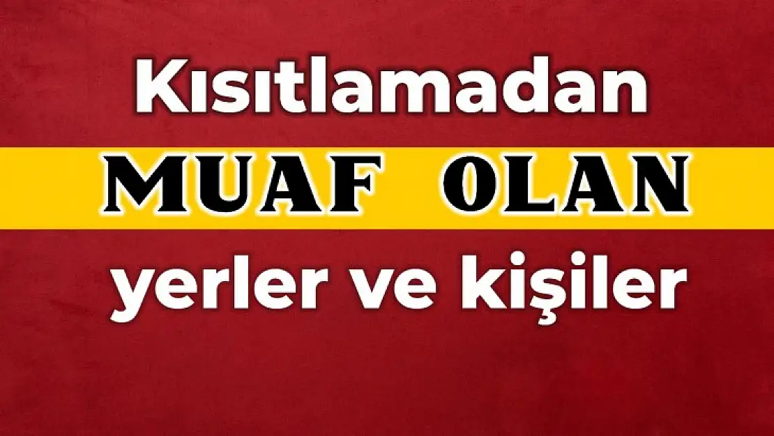 Kısıtlamalardan muaf olanların listesi