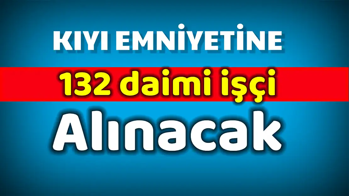 Kıyı Emniyetine 132 daimi işçi alınacak