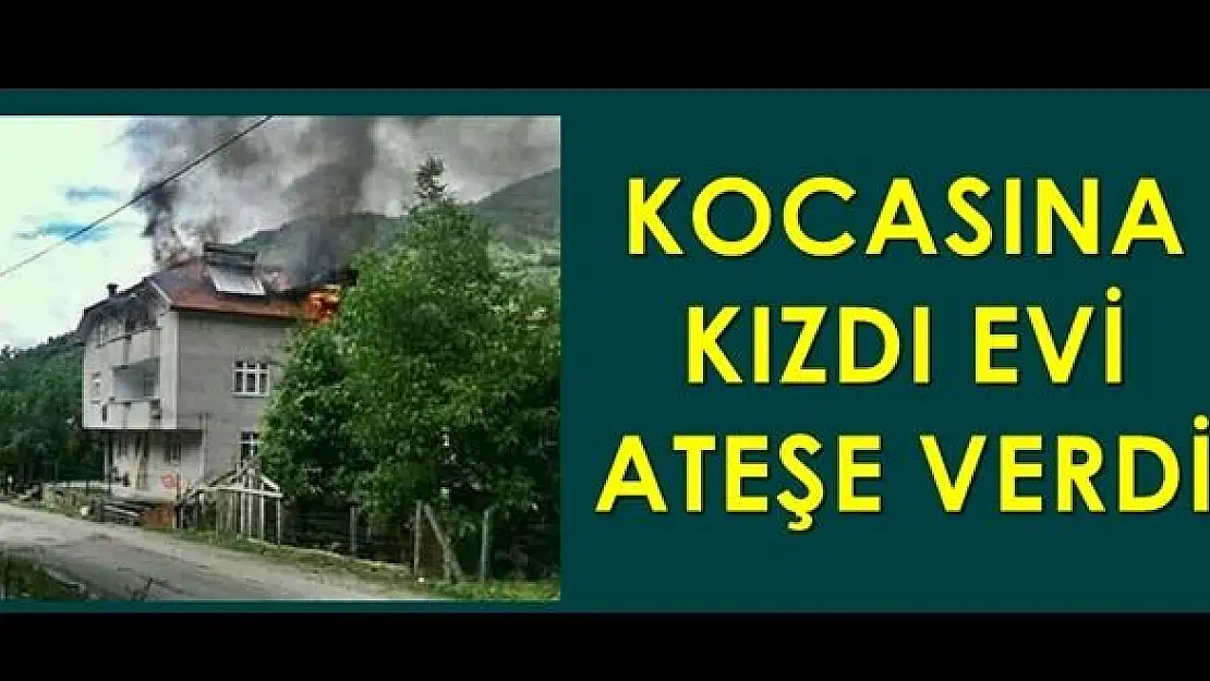 Kocasına kızıp evi ateşe verdi
