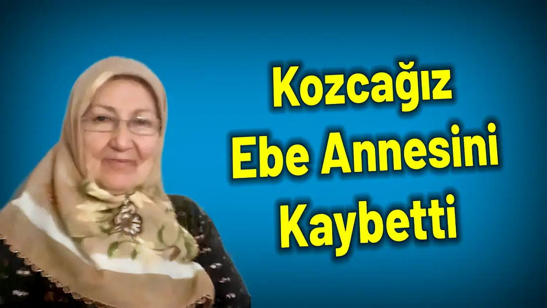 Kozcağız ebe annesini kaybetti