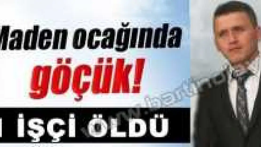 MADEN KAZASINDA 1 İŞÇİ ÖLDÜ