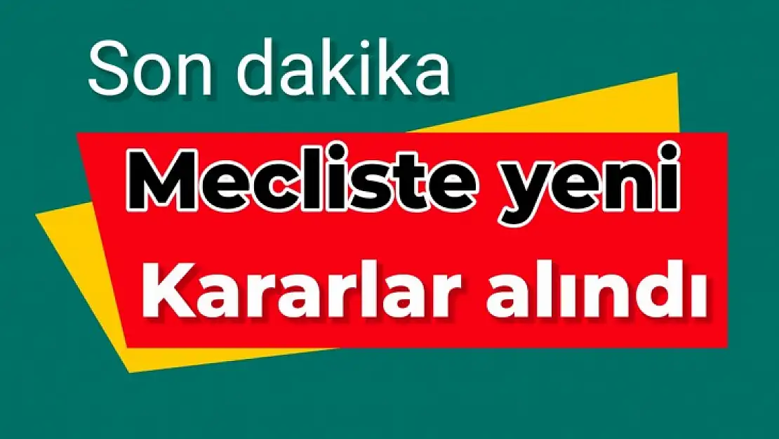Mecliste yeni kararlar alındı