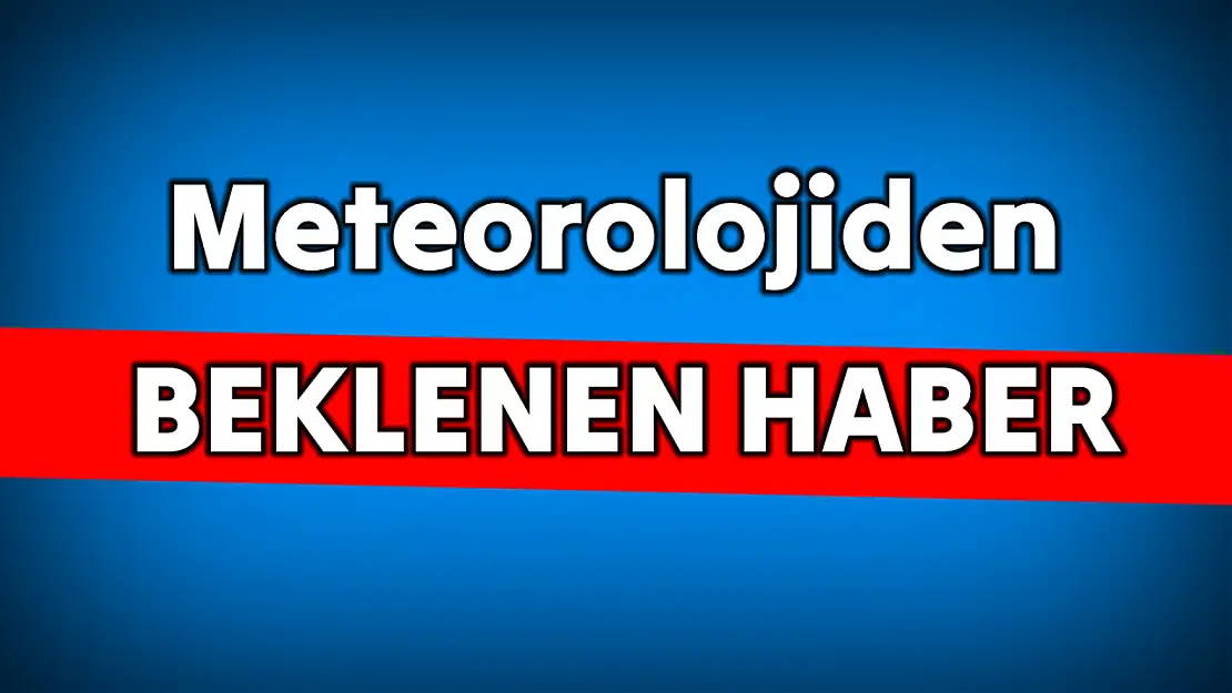 Meteorolojiden beklenen haber