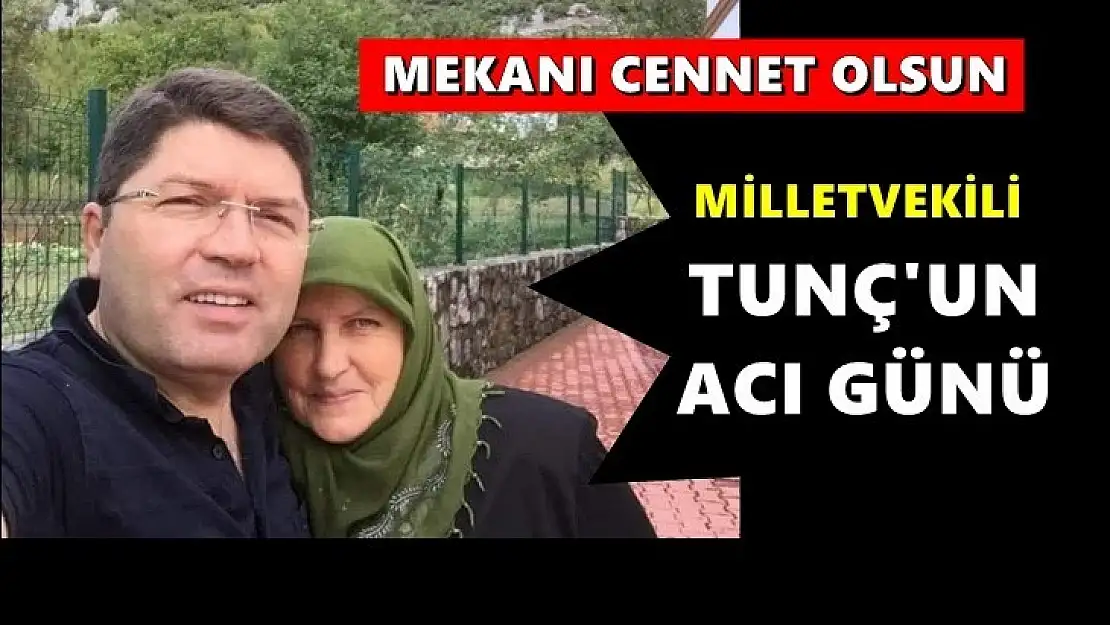 Milletvekili Yılmaz Tunç'un acı günü