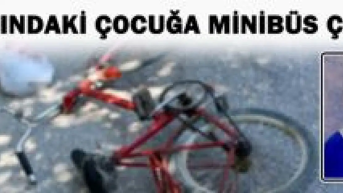 Minibüsün çarptığı bisikletli çocuk ağır yaralandı
