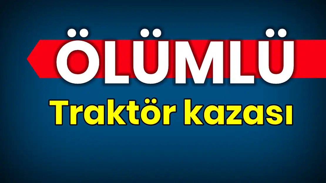 Ölümlü traktör kazası