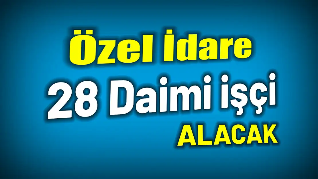 Özel idare 28 daimi işçi alacak