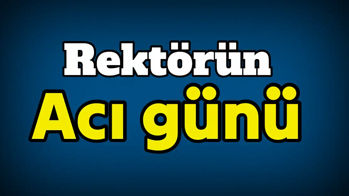 Rektör Akkaya'nın Acı Günü