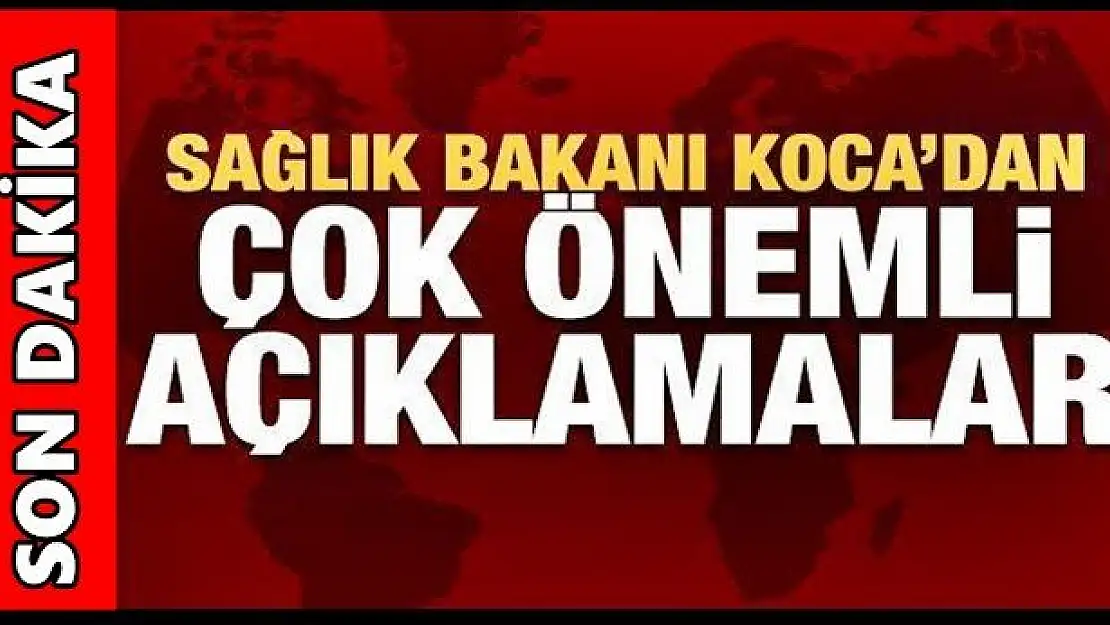 Sağlık Bakanı Koca'dan önemli açıklamalar