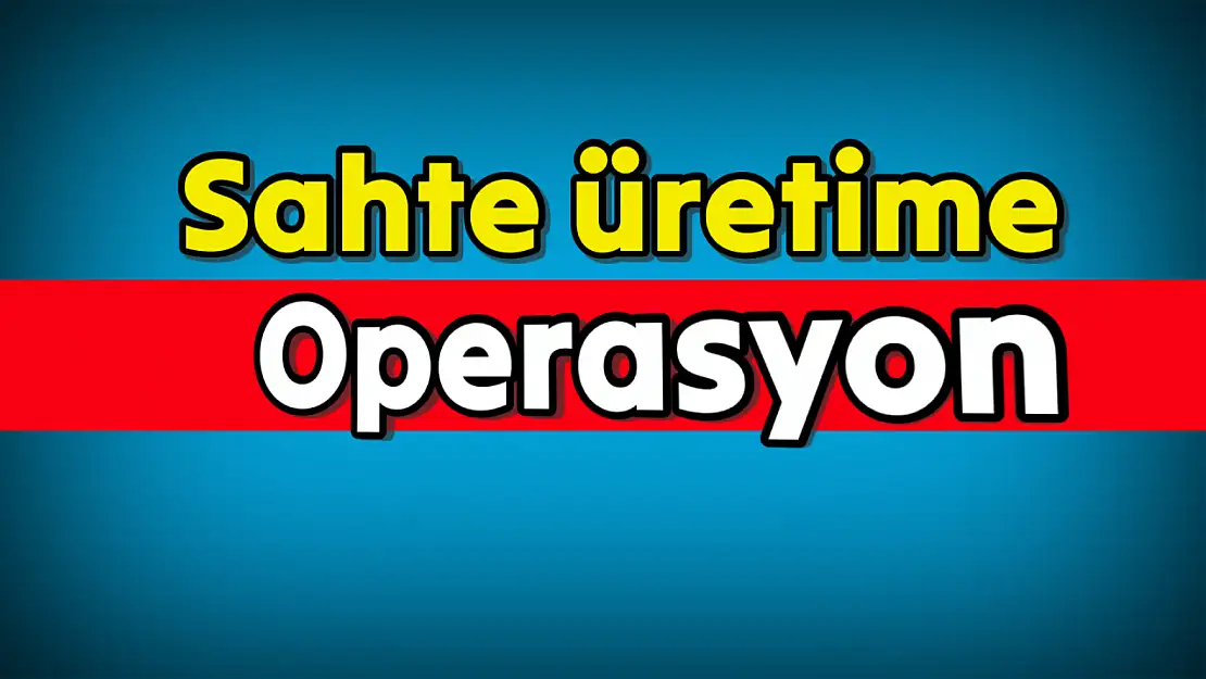 Sahte üretime operasyon