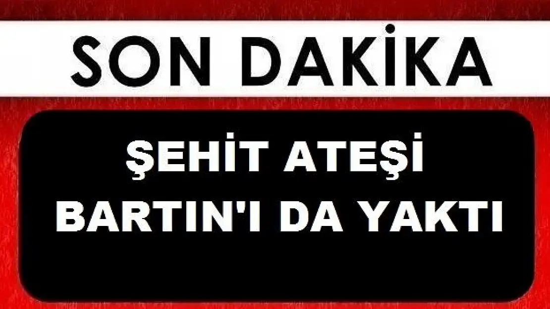 Şehit ateşi Bartın'ı da yaktı