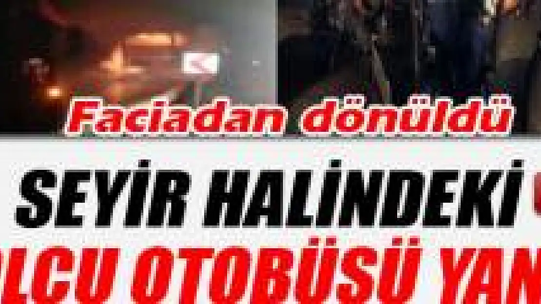 Seyir halindeki yolcu otobüsü yandı