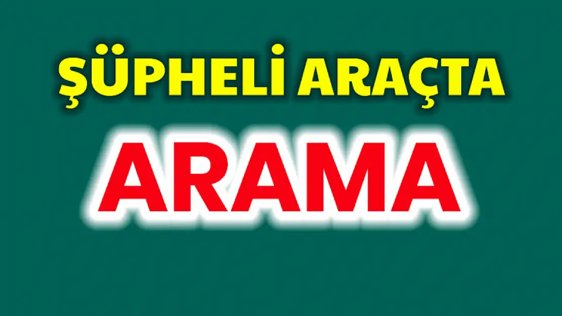 Şüpheli araçta arama