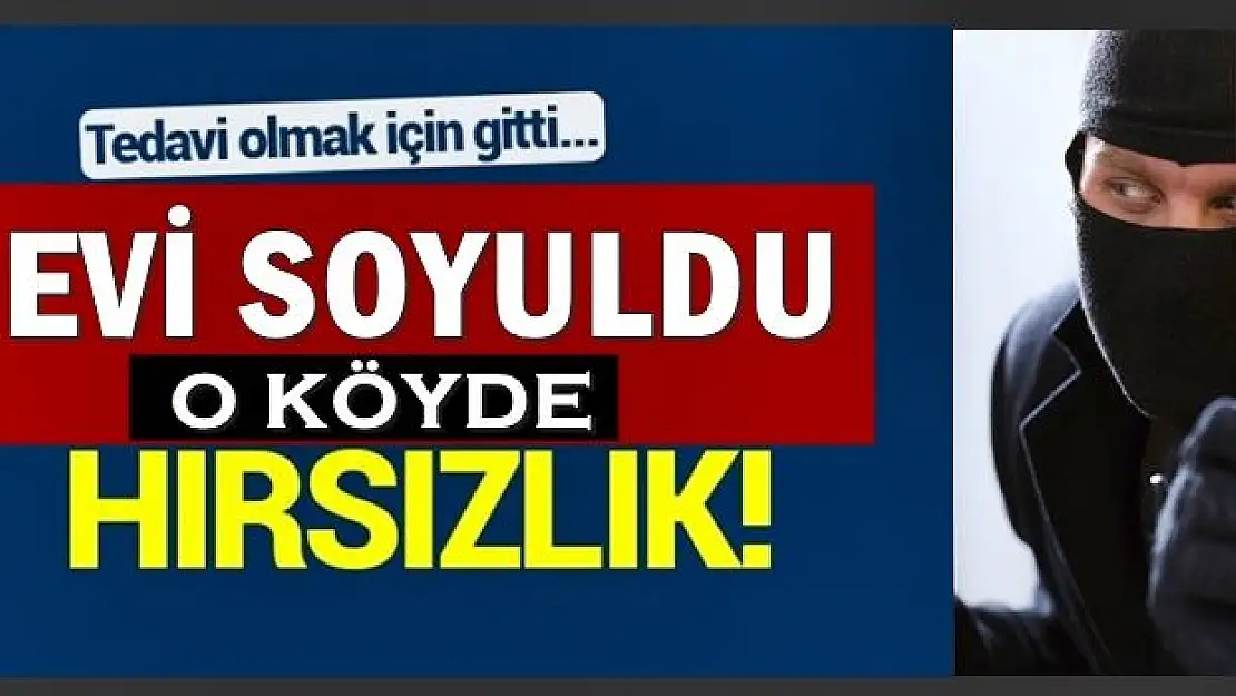 Tedavi olmaya gitti, evi soyuldu