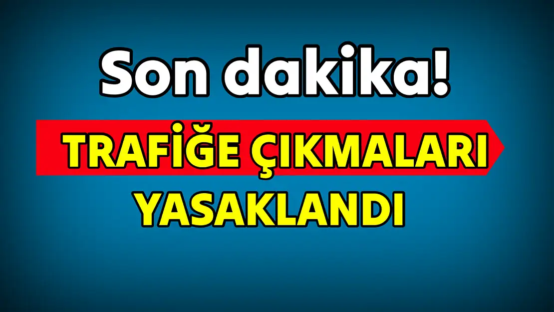 Trafiğe çıkmaları yasaklandı