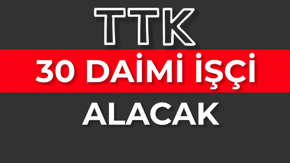 TTK 30 daimi işçi alacak