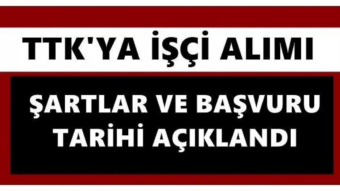 TTK işçi alımı için şartları açıkladı