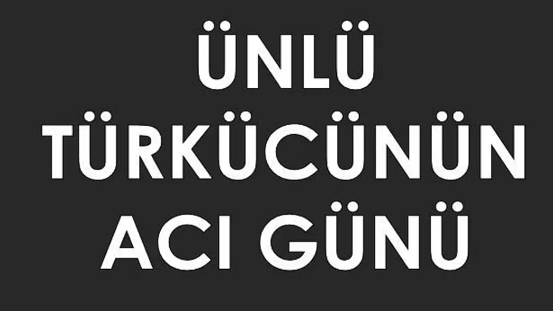 Ünlü türkücünün acı günü